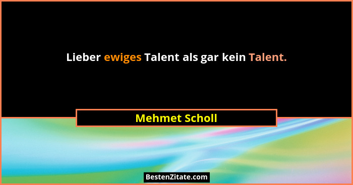 Lieber ewiges Talent als gar kein Talent.... - Mehmet Scholl