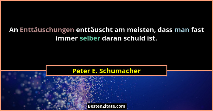 An Enttäuschungen enttäuscht am meisten, dass man fast immer selber daran schuld ist.... - Peter E. Schumacher