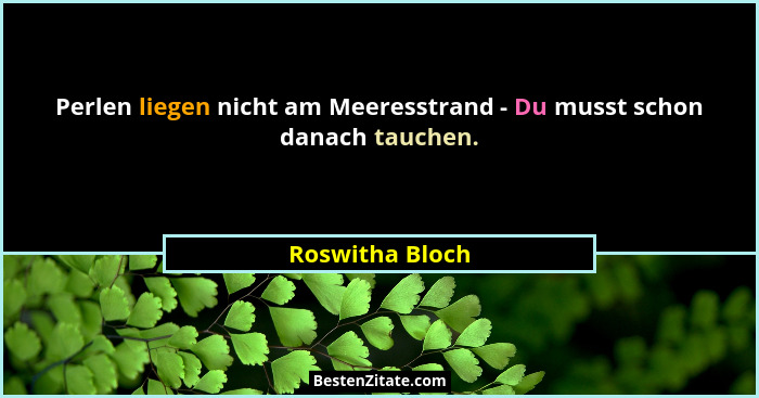 Perlen liegen nicht am Meeresstrand - Du musst schon danach tauchen.... - Roswitha Bloch