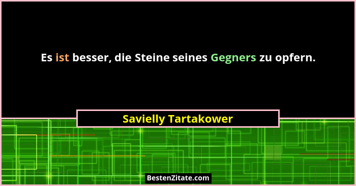 Es ist besser, die Steine seines Gegners zu opfern.... - Savielly Tartakower