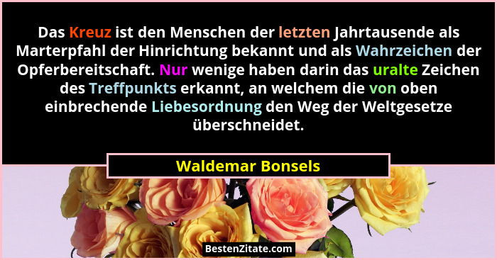 Das Kreuz ist den Menschen der letzten Jahrtausende als Marterpfahl der Hinrichtung bekannt und als Wahrzeichen der Opferbereitscha... - Waldemar Bonsels