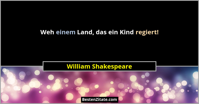 Weh einem Land, das ein Kind regiert!... - William Shakespeare