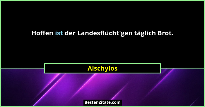 Hoffen ist der Landesflücht'gen täglich Brot.... - Aischylos