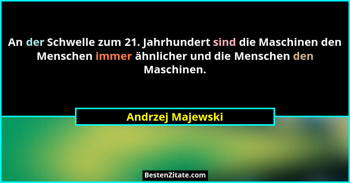 An der Schwelle zum 21. Jahrhundert sind die Maschinen den Menschen immer ähnlicher und die Menschen den Maschinen.... - Andrzej Majewski