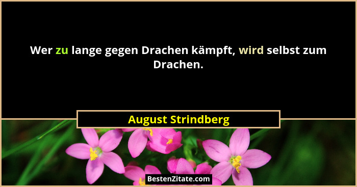 Wer zu lange gegen Drachen kämpft, wird selbst zum Drachen.... - August Strindberg
