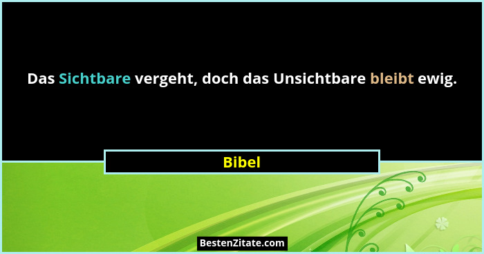 Das Sichtbare vergeht, doch das Unsichtbare bleibt ewig.... - Bibel