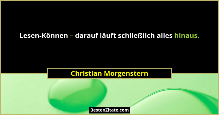 Lesen-Können – darauf läuft schließlich alles hinaus.... - Christian Morgenstern