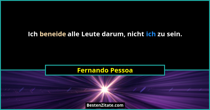 Ich beneide alle Leute darum, nicht ich zu sein.... - Fernando Pessoa