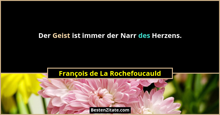 Der Geist ist immer der Narr des Herzens.... - François de La Rochefoucauld