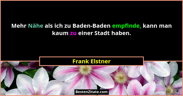 Mehr Nähe als ich zu Baden-Baden empfinde, kann man kaum zu einer Stadt haben.... - Frank Elstner