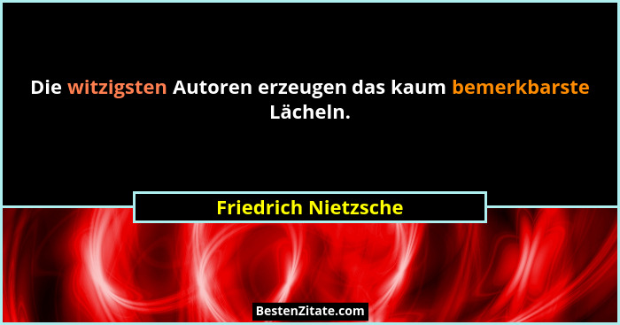 Die witzigsten Autoren erzeugen das kaum bemerkbarste Lächeln.... - Friedrich Nietzsche