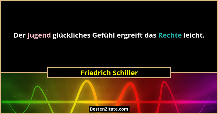 Der Jugend glückliches Gefühl ergreift das Rechte leicht.... - Friedrich Schiller