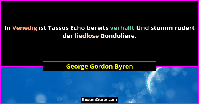 In Venedig ist Tassos Echo bereits verhallt Und stumm rudert der liedlose Gondoliere.... - George Gordon Byron