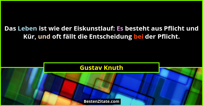 Das Leben ist wie der Eiskunstlauf: Es besteht aus Pflicht und Kür, und oft fällt die Entscheidung bei der Pflicht.... - Gustav Knuth