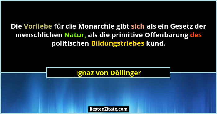 Die Vorliebe für die Monarchie gibt sich als ein Gesetz der menschlichen Natur, als die primitive Offenbarung des politischen Bi... - Ignaz von Döllinger