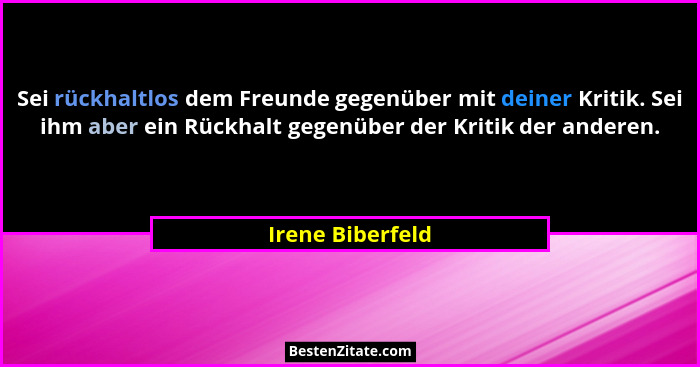 Sei rückhaltlos dem Freunde gegenüber mit deiner Kritik. Sei ihm aber ein Rückhalt gegenüber der Kritik der anderen.... - Irene Biberfeld
