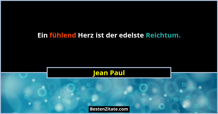 Ein fühlend Herz ist der edelste Reichtum.... - Jean Paul