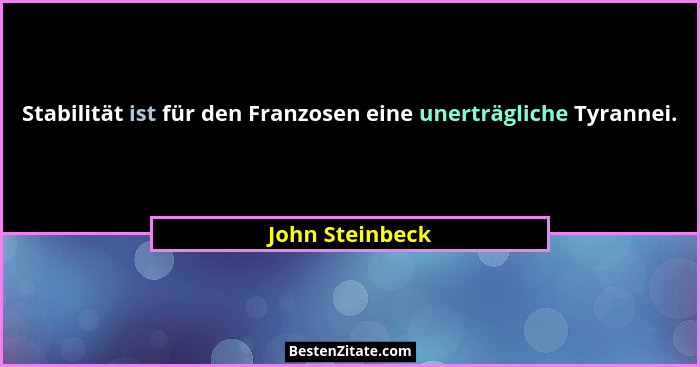 Stabilität ist für den Franzosen eine unerträgliche Tyrannei.... - John Steinbeck