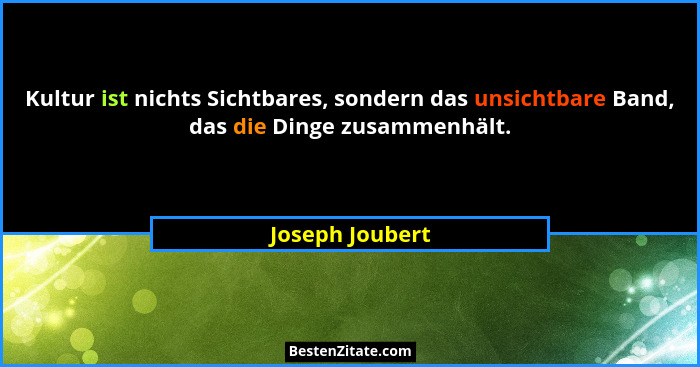 Kultur ist nichts Sichtbares, sondern das unsichtbare Band, das die Dinge zusammenhält.... - Joseph Joubert