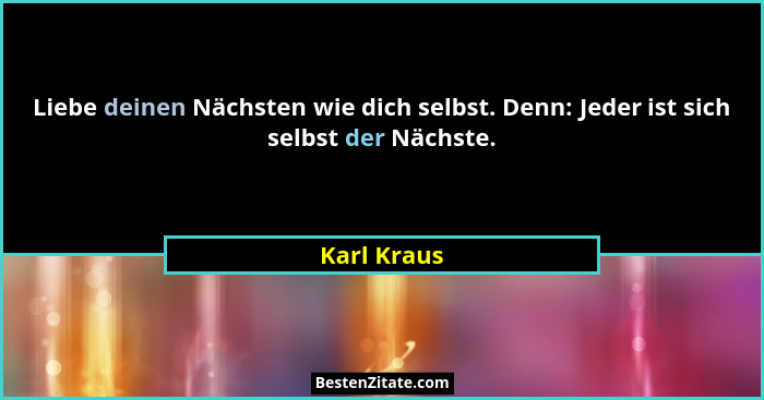 Liebe deinen Nächsten wie dich selbst. Denn: Jeder ist sich selbst der Nächste.... - Karl Kraus