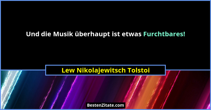 Und die Musik überhaupt ist etwas Furchtbares!... - Lew Nikolajewitsch Tolstoi