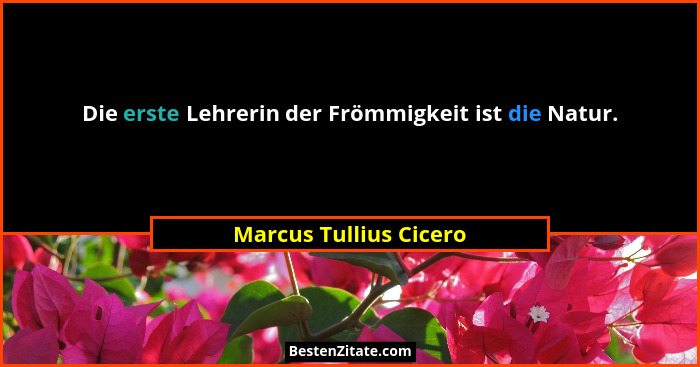 Die erste Lehrerin der Frömmigkeit ist die Natur.... - Marcus Tullius Cicero