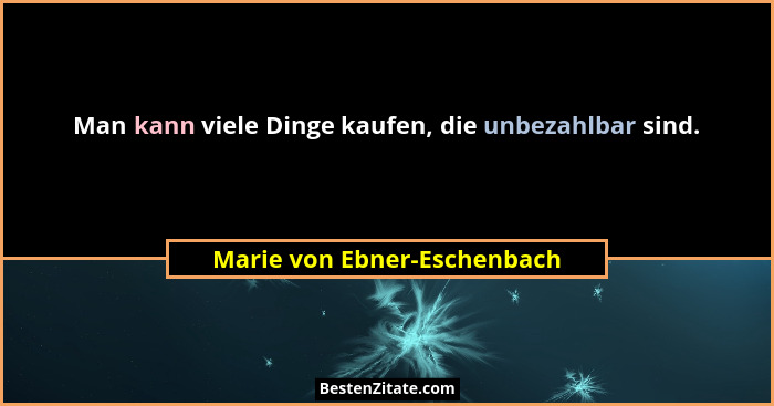 Man kann viele Dinge kaufen, die unbezahlbar sind.... - Marie von Ebner-Eschenbach