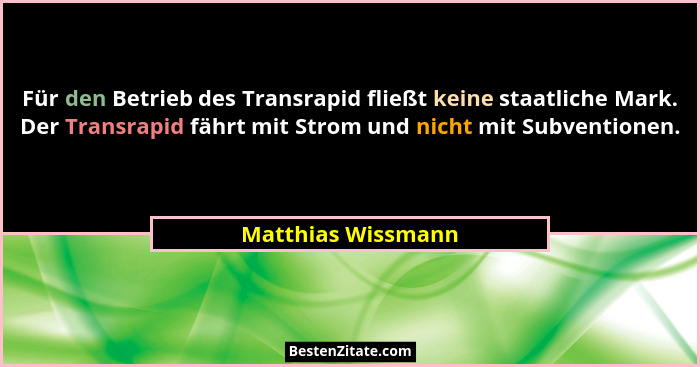 Für den Betrieb des Transrapid fließt keine staatliche Mark. Der Transrapid fährt mit Strom und nicht mit Subventionen.... - Matthias Wissmann