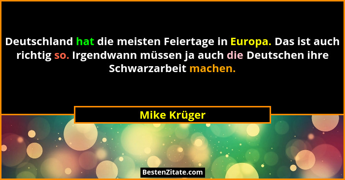 Deutschland hat die meisten Feiertage in Europa. Das ist auch richtig so. Irgendwann müssen ja auch die Deutschen ihre Schwarzarbeit mac... - Mike Krüger