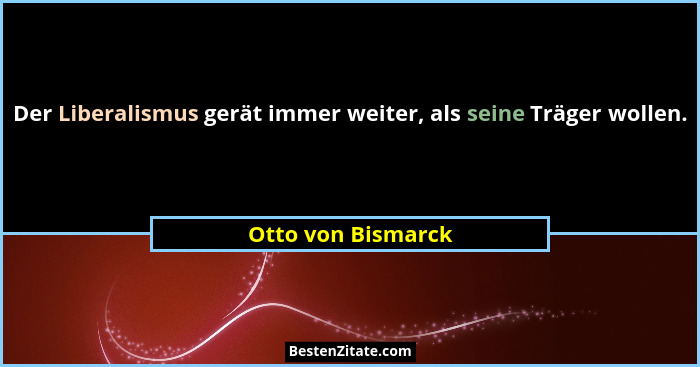 Der Liberalismus gerät immer weiter, als seine Träger wollen.... - Otto von Bismarck