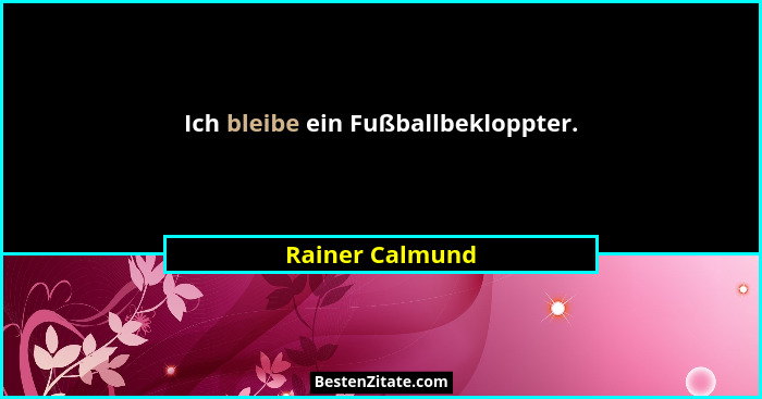 Ich bleibe ein Fußballbekloppter.... - Rainer Calmund