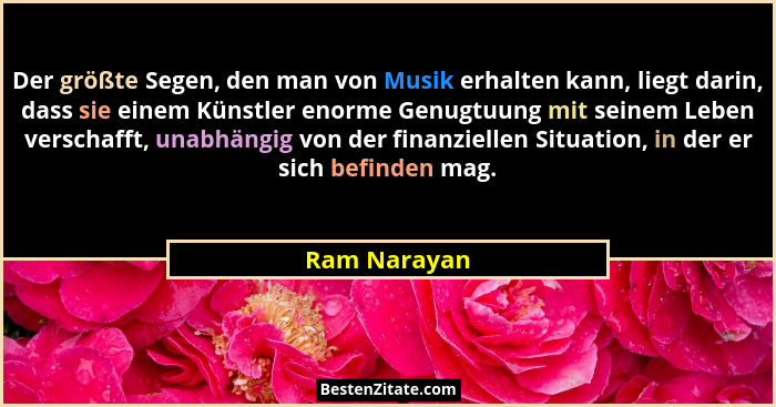 Der größte Segen, den man von Musik erhalten kann, liegt darin, dass sie einem Künstler enorme Genugtuung mit seinem Leben verschafft, u... - Ram Narayan
