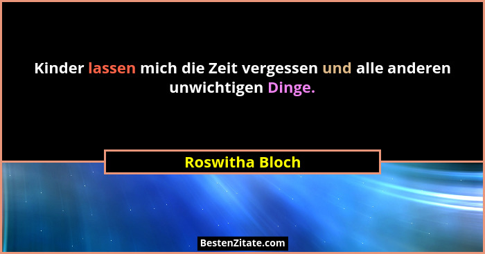 Kinder lassen mich die Zeit vergessen und alle anderen unwichtigen Dinge.... - Roswitha Bloch