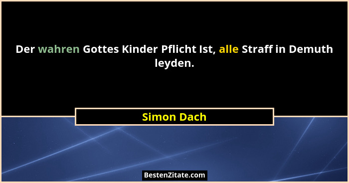 Der wahren Gottes Kinder Pflicht Ist, alle Straff in Demuth leyden.... - Simon Dach