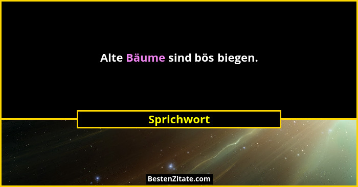 Alte Bäume sind bös biegen.... - Sprichwort