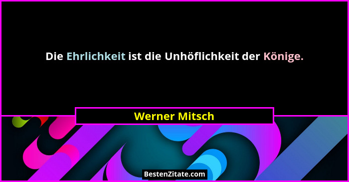 Die Ehrlichkeit ist die Unhöflichkeit der Könige.... - Werner Mitsch