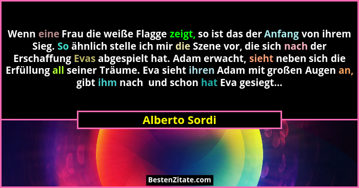 Wenn eine Frau die weiße Flagge zeigt, so ist das der Anfang von ihrem Sieg. So ähnlich stelle ich mir die Szene vor, die sich nach de... - Alberto Sordi