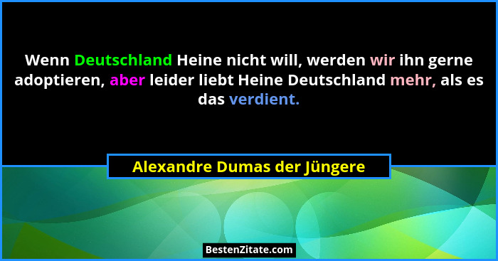 Wenn Deutschland Heine nicht will, werden wir ihn gerne adoptieren, aber leider liebt Heine Deutschland mehr, als es das... - Alexandre Dumas der Jüngere