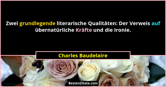 Zwei grundlegende literarische Qualitäten: Der Verweis auf übernatürliche Kräfte und die Ironie.... - Charles Baudelaire