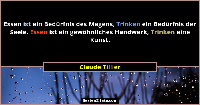 Essen ist ein Bedürfnis des Magens, Trinken ein Bedürfnis der Seele. Essen ist ein gewöhnliches Handwerk, Trinken eine Kunst.... - Claude Tillier