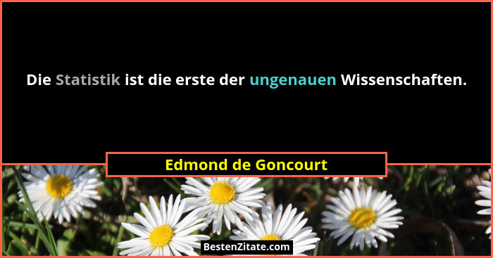 Die Statistik ist die erste der ungenauen Wissenschaften.... - Edmond de Goncourt