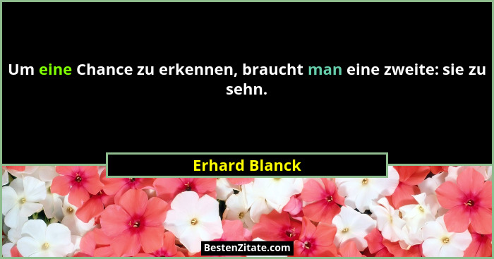 Um eine Chance zu erkennen, braucht man eine zweite: sie zu sehn.... - Erhard Blanck