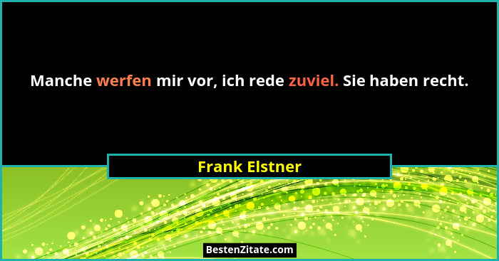 Manche werfen mir vor, ich rede zuviel. Sie haben recht.... - Frank Elstner