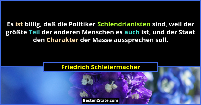 Es ist billig, daß die Politiker Schlendrianisten sind, weil der größte Teil der anderen Menschen es auch ist, und der Staa... - Friedrich Schleiermacher