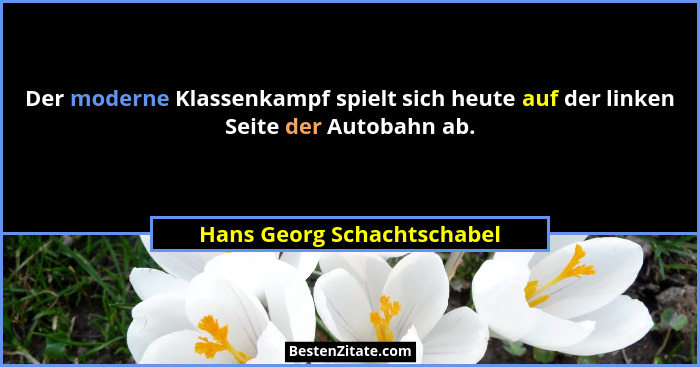 Der moderne Klassenkampf spielt sich heute auf der linken Seite der Autobahn ab.... - Hans Georg Schachtschabel