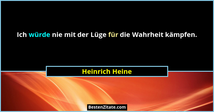 Ich würde nie mit der Lüge für die Wahrheit kämpfen.... - Heinrich Heine