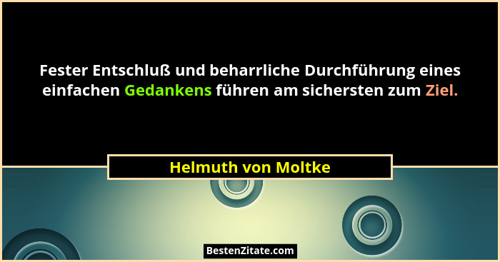 Fester Entschluß und beharrliche Durchführung eines einfachen Gedankens führen am sichersten zum Ziel.... - Helmuth von Moltke