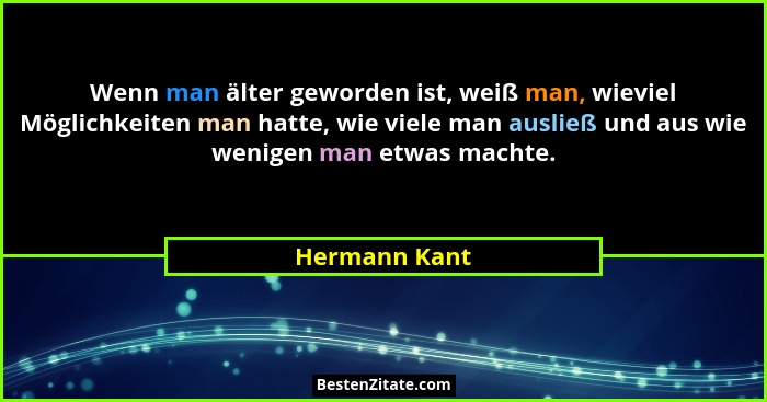 Wenn man älter geworden ist, weiß man, wieviel Möglichkeiten man hatte, wie viele man ausließ und aus wie wenigen man etwas machte.... - Hermann Kant