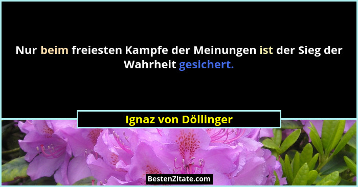 Nur beim freiesten Kampfe der Meinungen ist der Sieg der Wahrheit gesichert.... - Ignaz von Döllinger