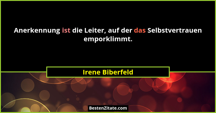 Anerkennung ist die Leiter, auf der das Selbstvertrauen emporklimmt.... - Irene Biberfeld